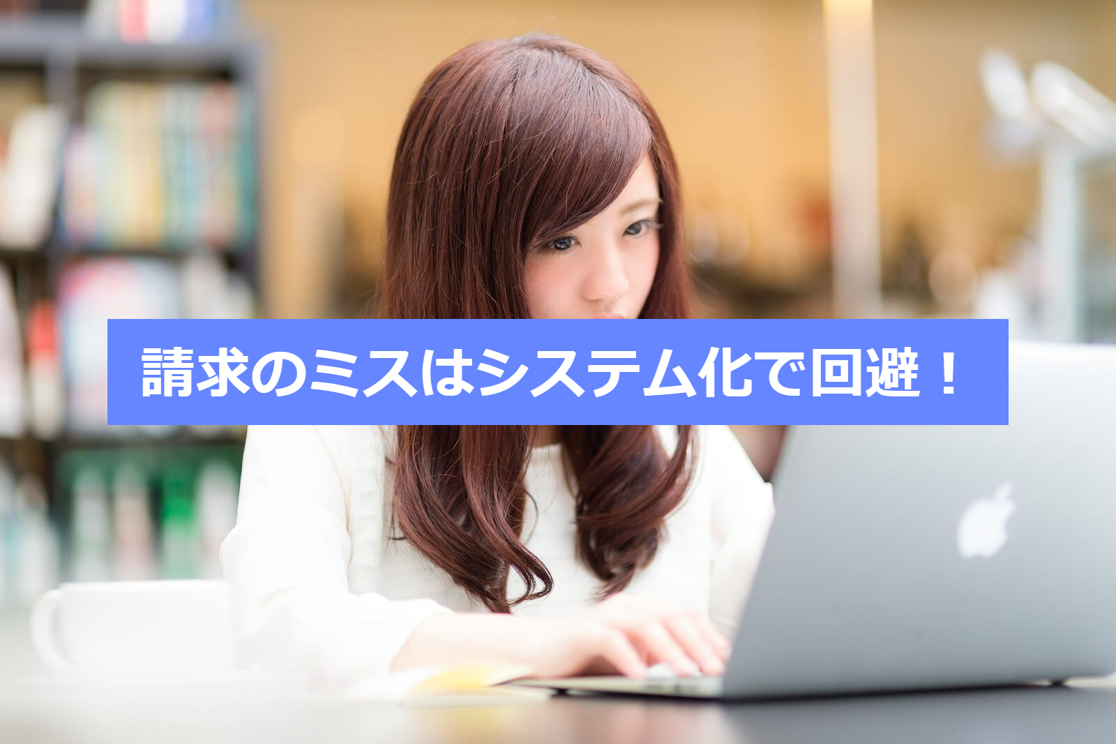 請求のミスはシステム化で回避！