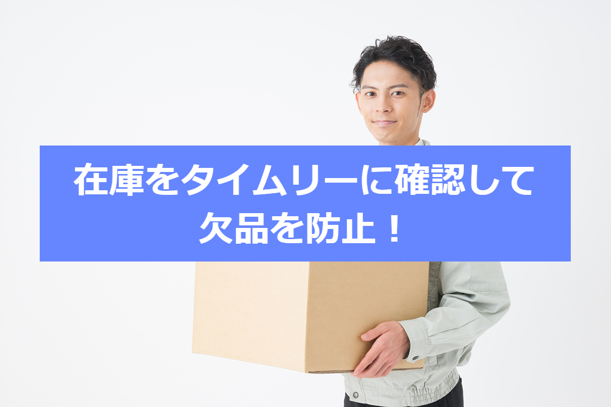 在庫をタイムリーに確認して欠品を防止！